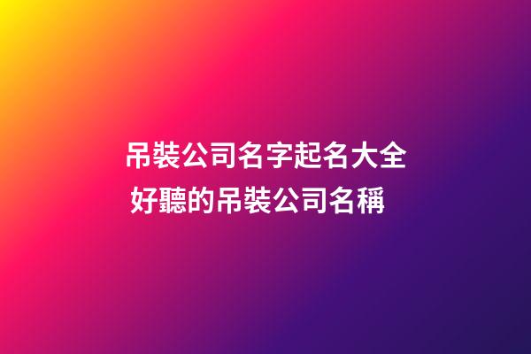吊裝公司名字起名大全 好聽的吊裝公司名稱-第1張-公司起名-玄機派